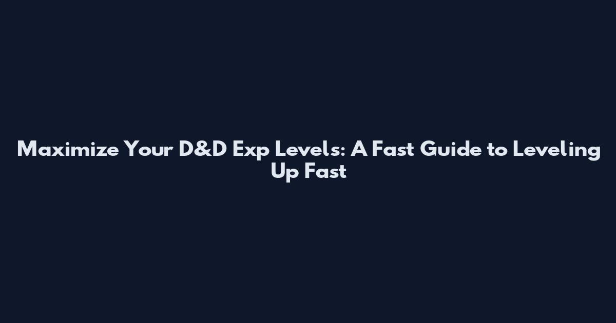 Maximize Your D&D Exp Levels: A Fast Guide to Leveling Up Fast