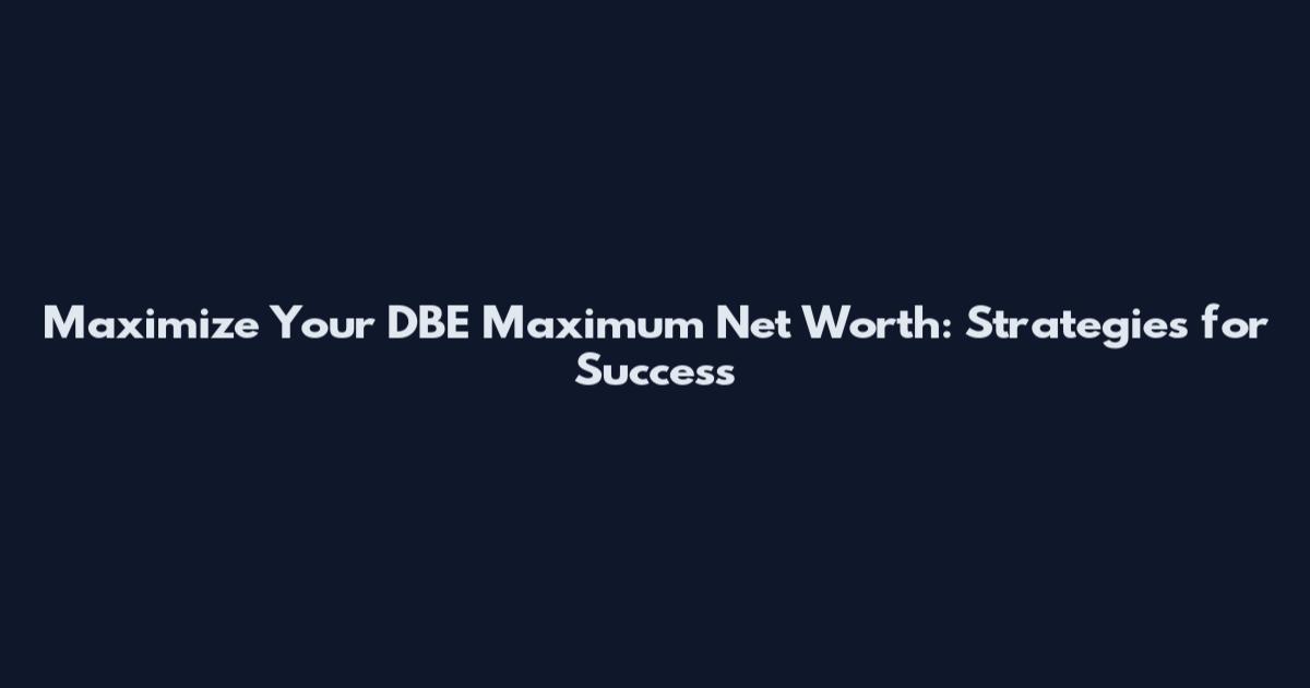 Maximize Your DBE Maximum Net Worth: Strategies for Success
