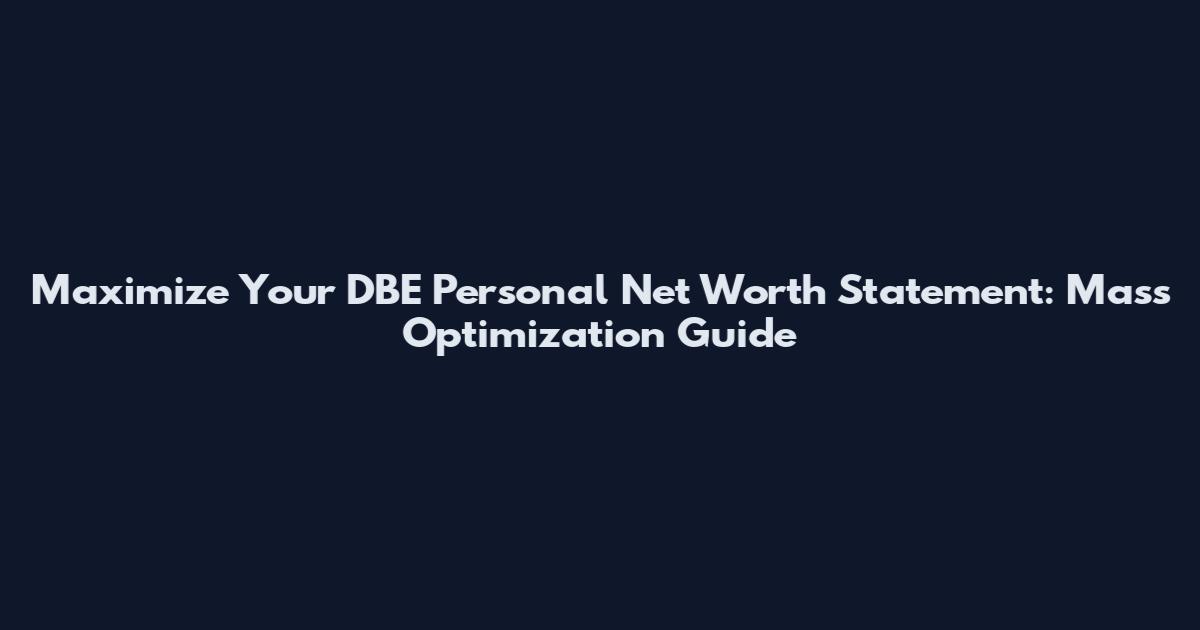 Maximize Your DBE Personal Net Worth Statement: Mass Optimization Guide