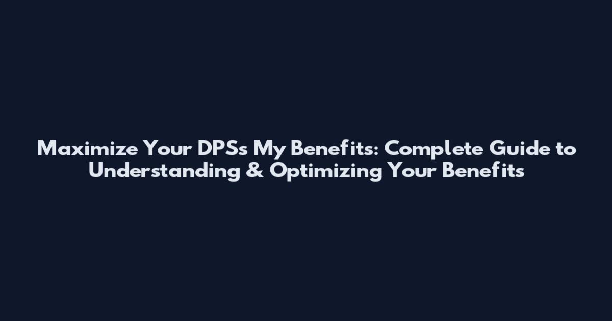 Maximize Your DPSs My Benefits: Complete Guide to Understanding & Optimizing Your Benefits