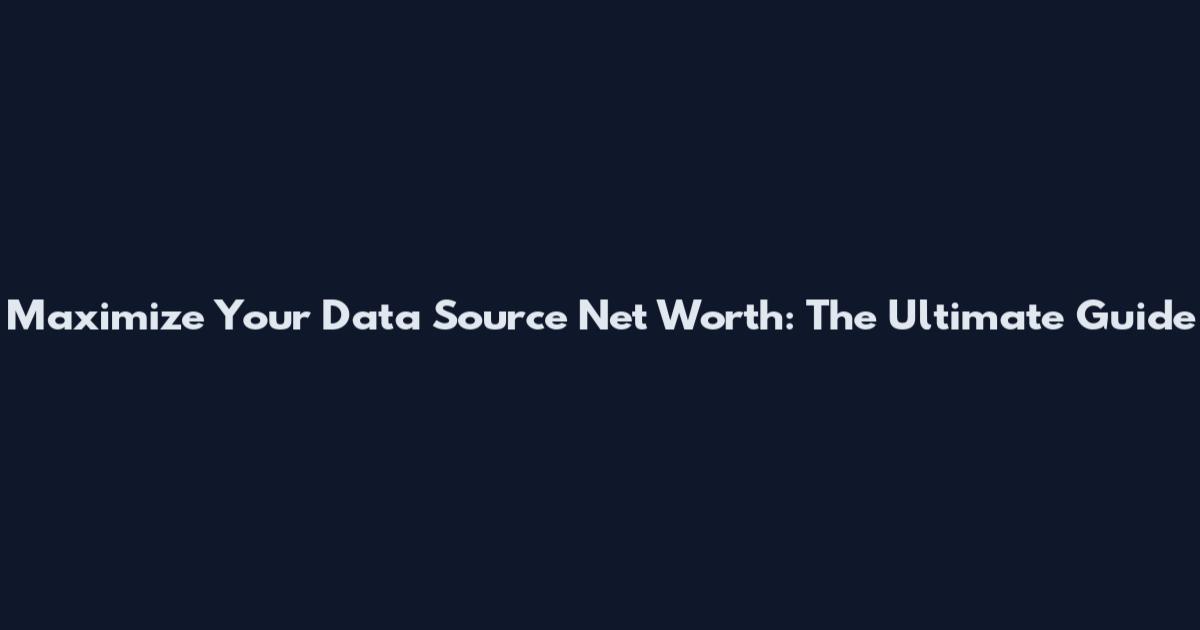 Maximize Your Data Source Net Worth: The Ultimate Guide
