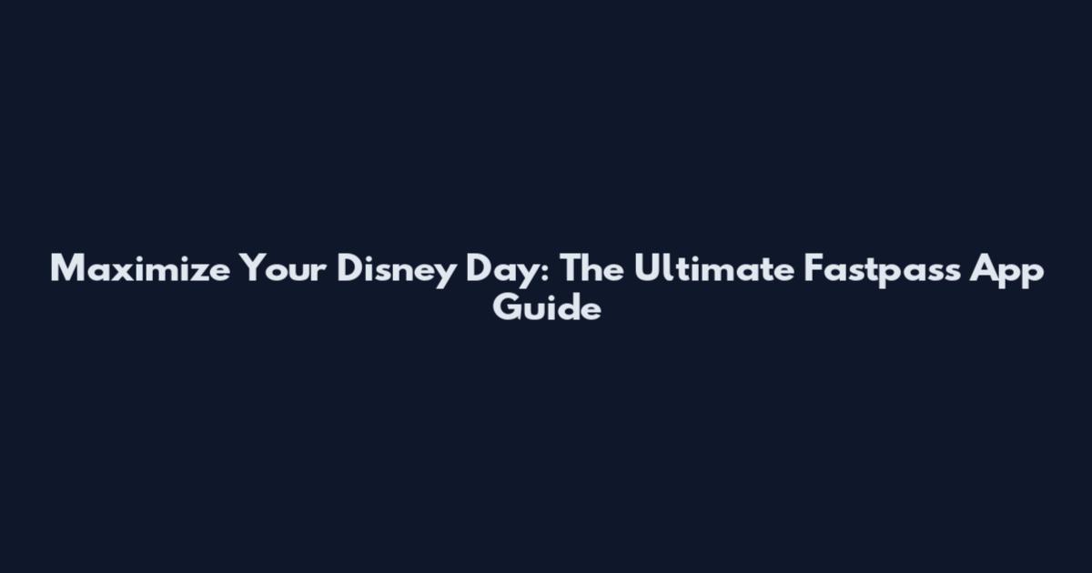Maximize Your Disney Day: The Ultimate Fastpass App Guide
