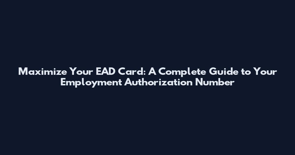 Maximize Your EAD Card: A Complete Guide to Your Employment Authorization Number