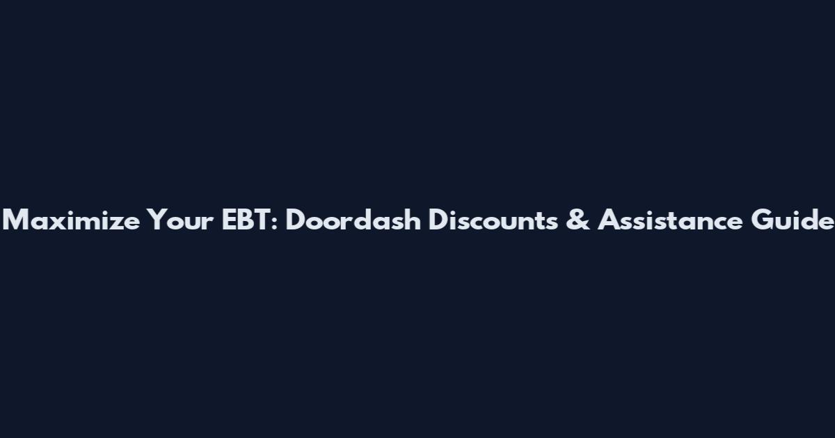 Maximize Your EBT: Doordash Discounts & Assistance Guide