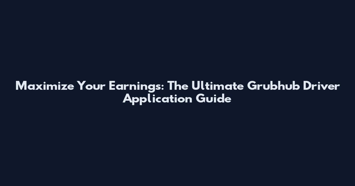 Maximize Your Earnings: The Ultimate Grubhub Driver Application Guide