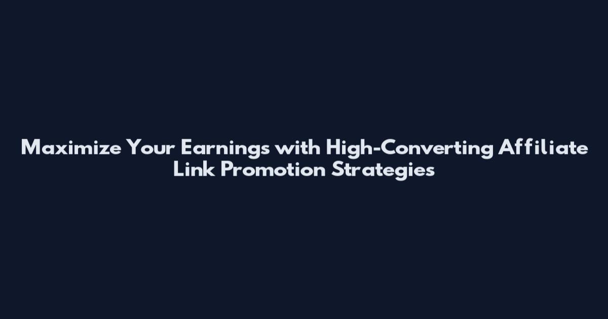 Maximize Your Earnings with High-Converting Affiliate Link Promotion Strategies