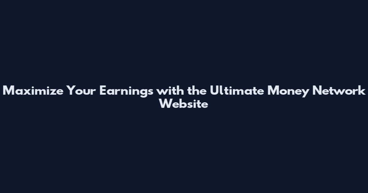 Maximize Your Earnings with the Ultimate Money Network Website