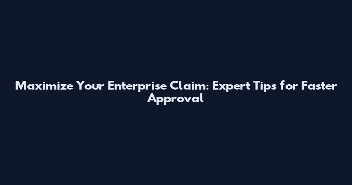 Maximize Your Enterprise Claim: Expert Tips for Faster Approval