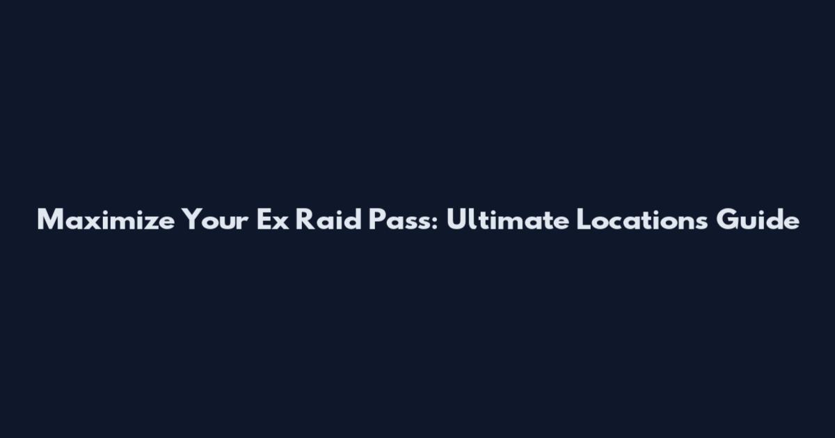 Maximize Your Ex Raid Pass: Ultimate Locations Guide