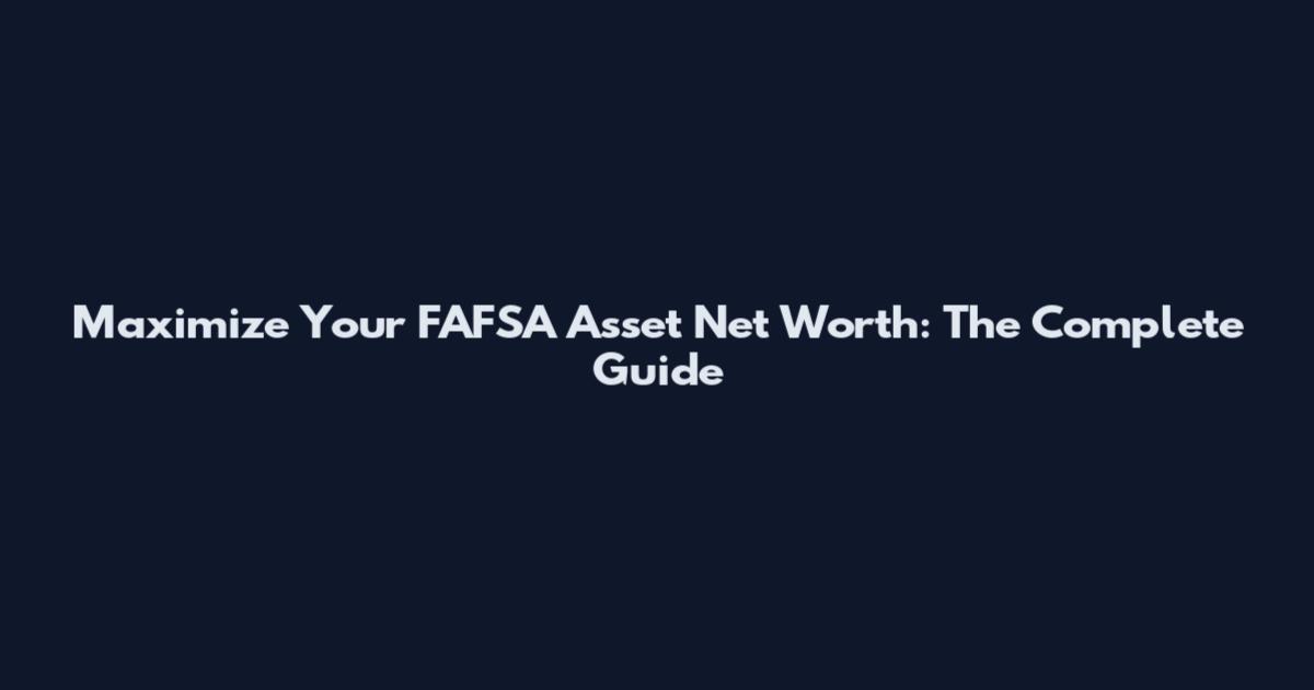 Maximize Your FAFSA Asset Net Worth: The Complete Guide