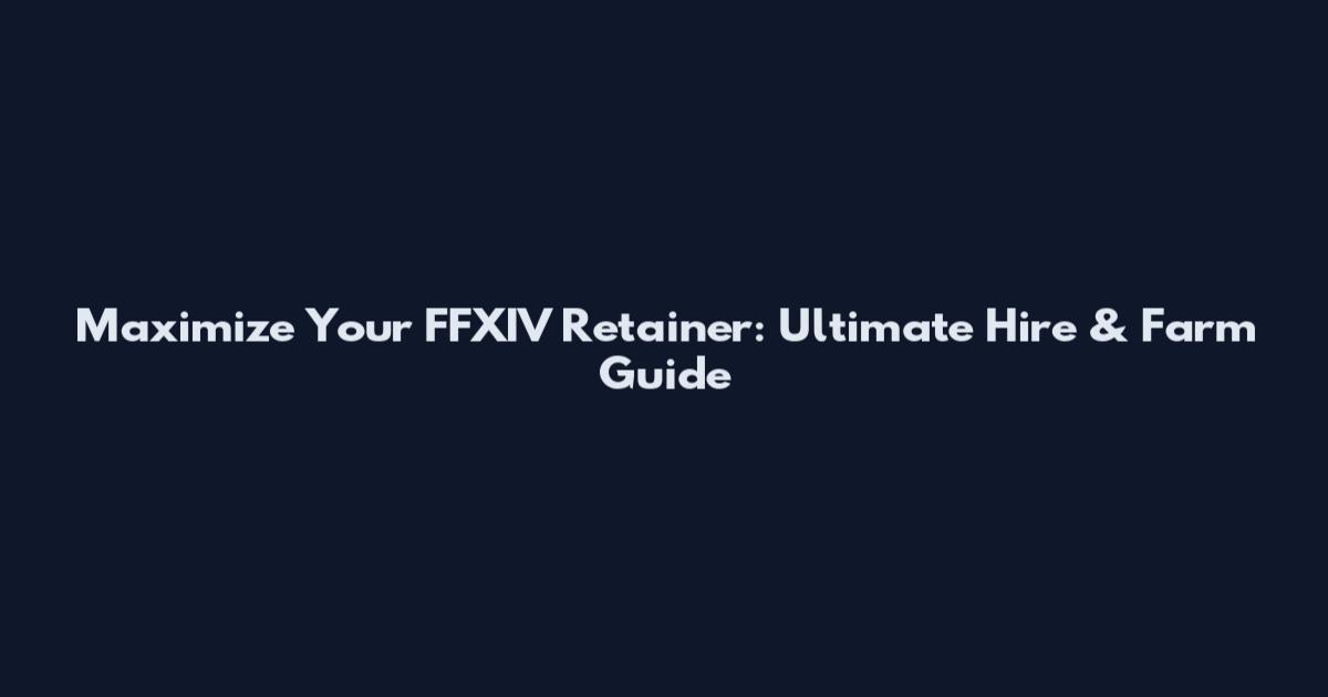 Maximize Your FFXIV Retainer: Ultimate Hire & Farm Guide