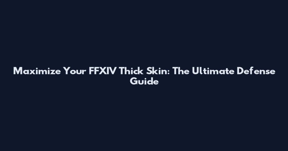 Maximize Your FFXIV Thick Skin: The Ultimate Defense Guide