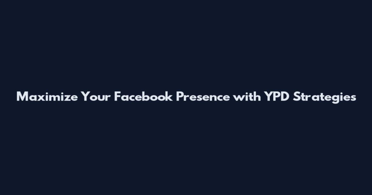 Maximize Your Facebook Presence with YPD Strategies