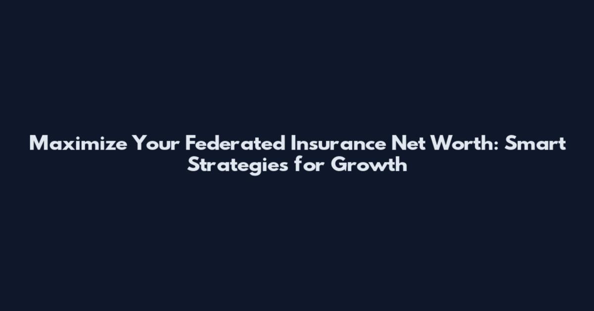 Maximize Your Federated Insurance Net Worth: Smart Strategies for Growth