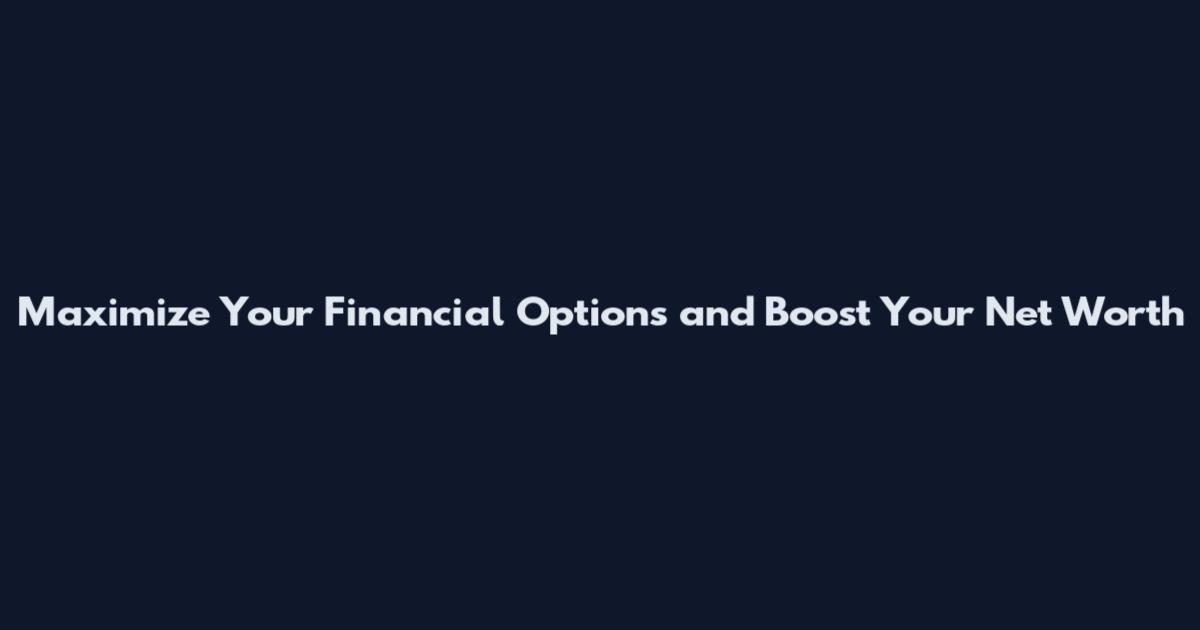 Maximize Your Financial Options and Boost Your Net Worth