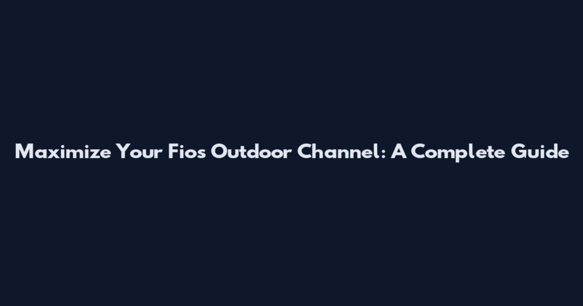 Maximize Your Fios Outdoor Channel: A Complete Guide