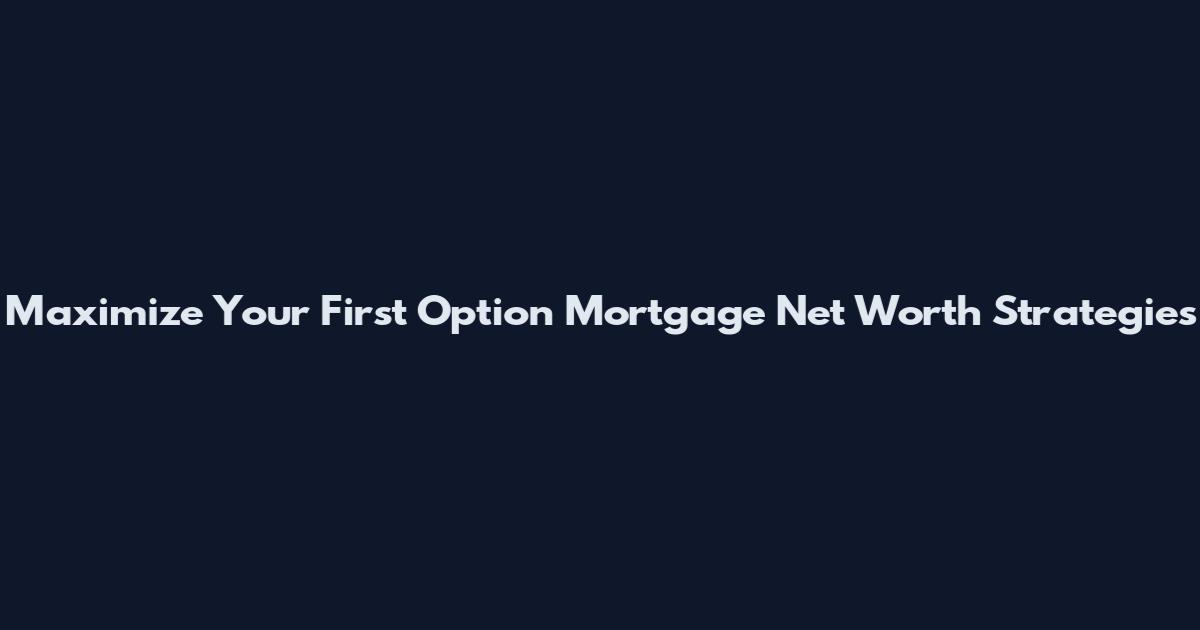 Maximize Your First Option Mortgage Net Worth Strategies
