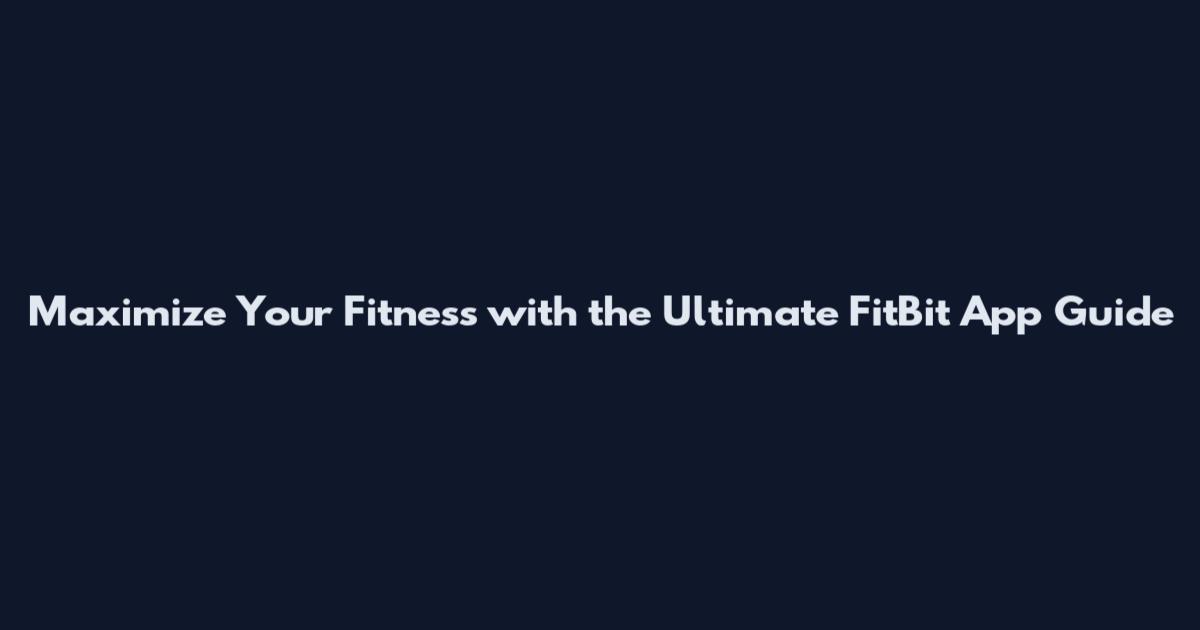 Maximize Your Fitness with the Ultimate FitBit App Guide