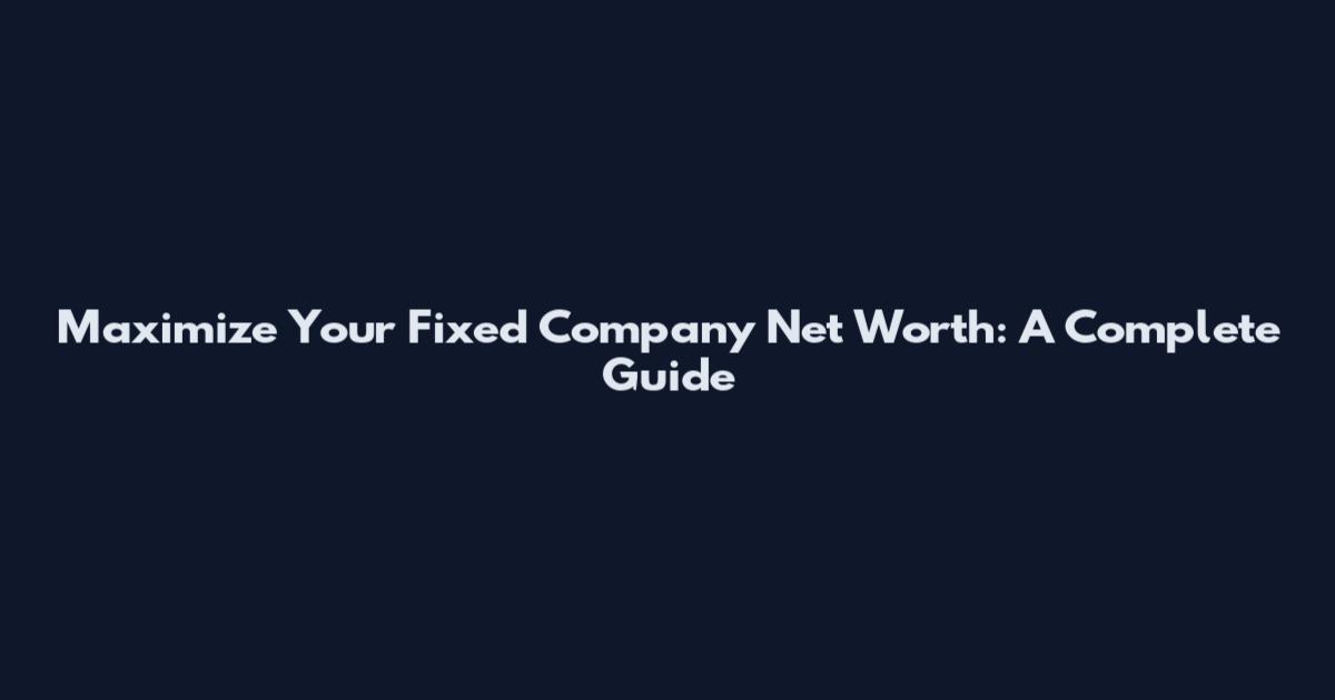 Maximize Your Fixed Company Net Worth: A Complete Guide