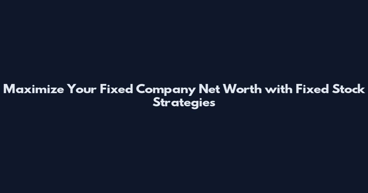 Maximize Your Fixed Company Net Worth with Fixed Stock Strategies