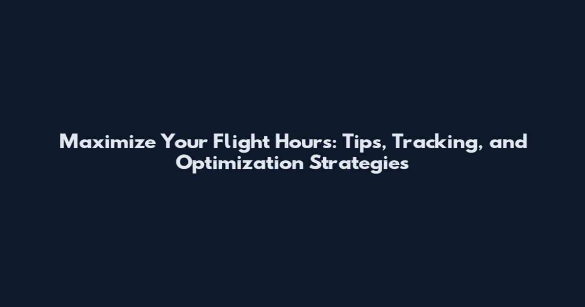 Maximize Your Flight Hours: Tips, Tracking, and Optimization Strategies