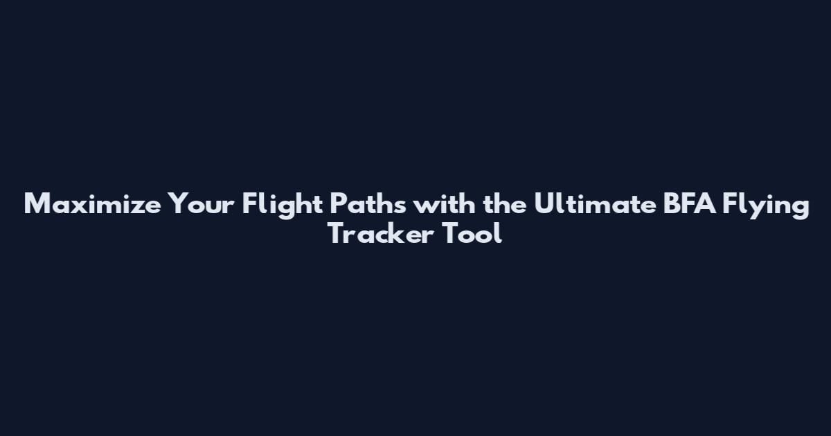 Maximize Your Flight Paths with the Ultimate BFA Flying Tracker Tool