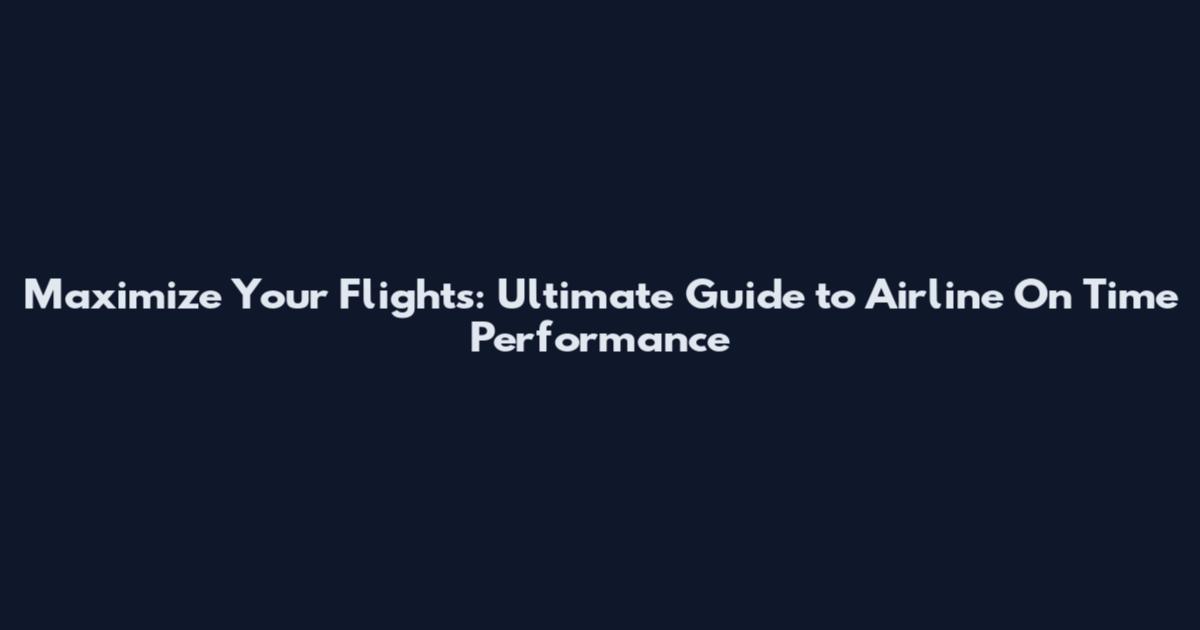 Maximize Your Flights: Ultimate Guide to Airline On Time Performance