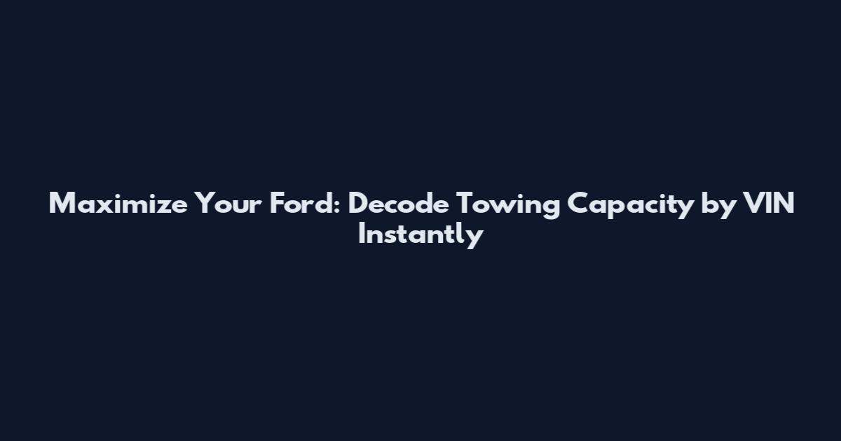 Maximize Your Ford: Decode Towing Capacity by VIN Instantly