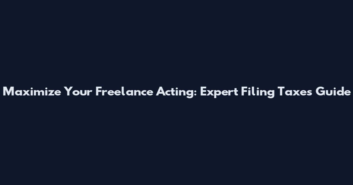 Maximize Your Freelance Acting: Expert Filing Taxes Guide