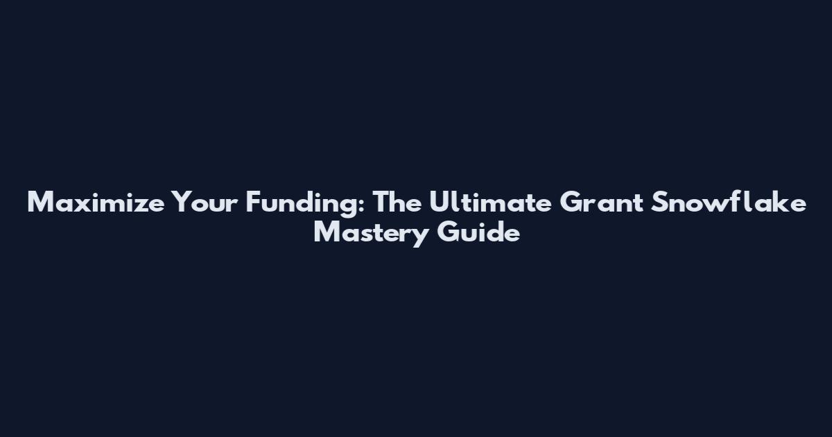Maximize Your Funding: The Ultimate Grant Snowflake Mastery Guide
