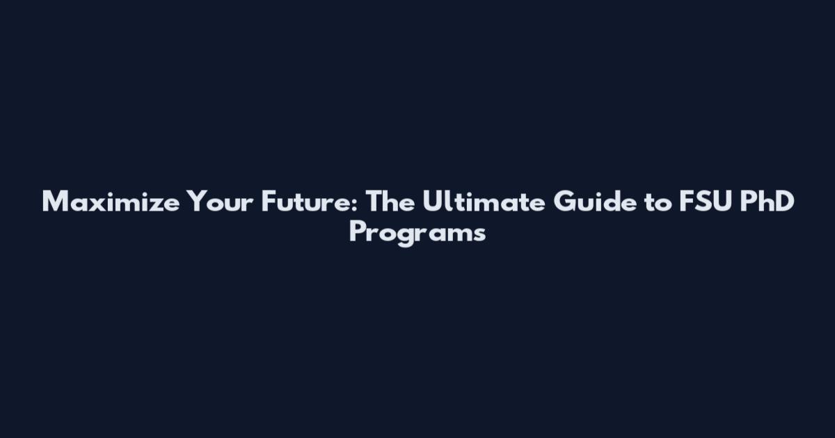 Maximize Your Future: The Ultimate Guide to FSU PhD Programs
