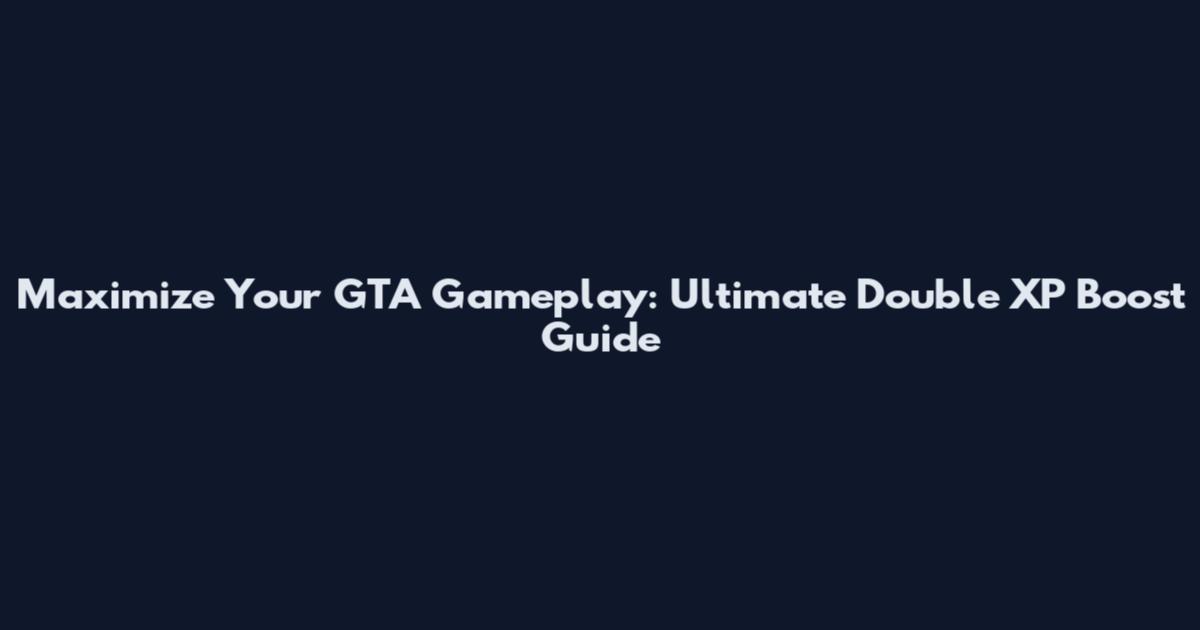 Maximize Your GTA Gameplay: Ultimate Double XP Boost Guide