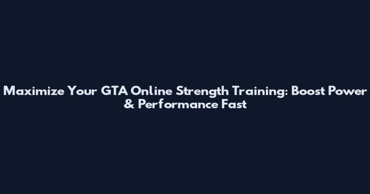 Maximize Your GTA Online Strength Training: Boost Power & Performance Fast