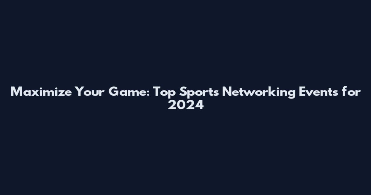 Maximize Your Game: Top Sports Networking Events for 2024