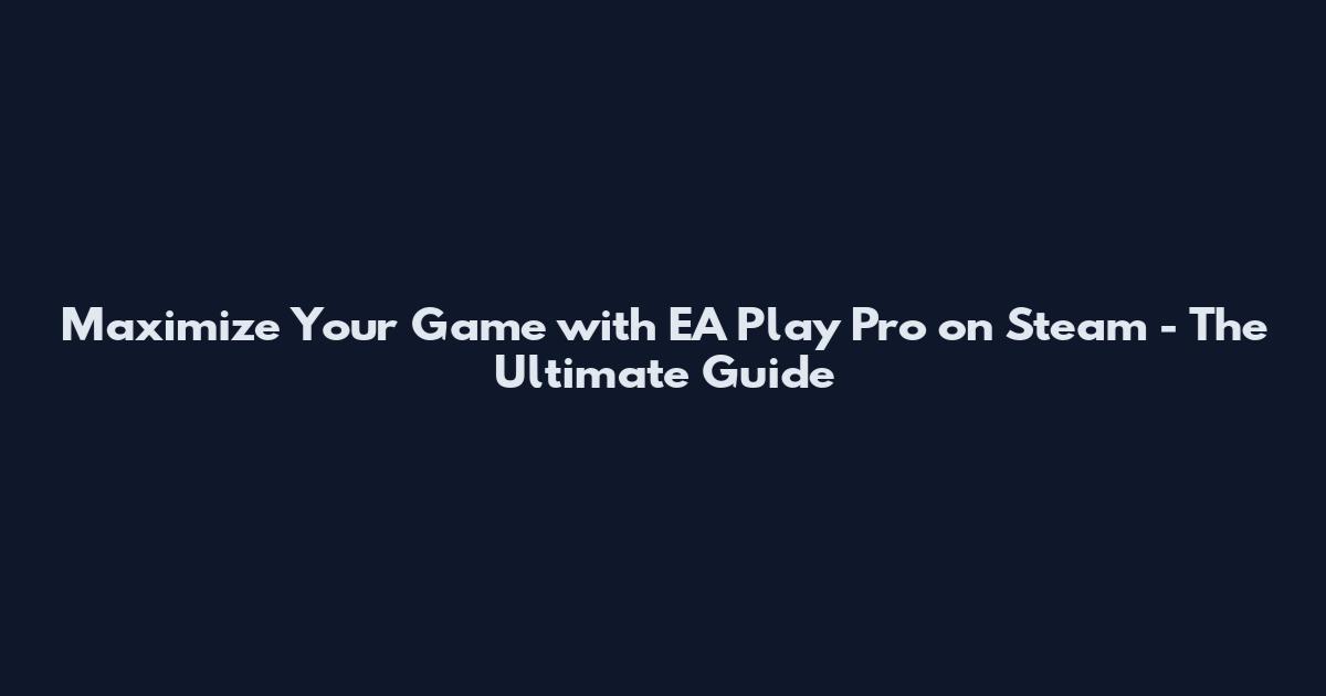 Maximize Your Game with EA Play Pro on Steam - The Ultimate Guide