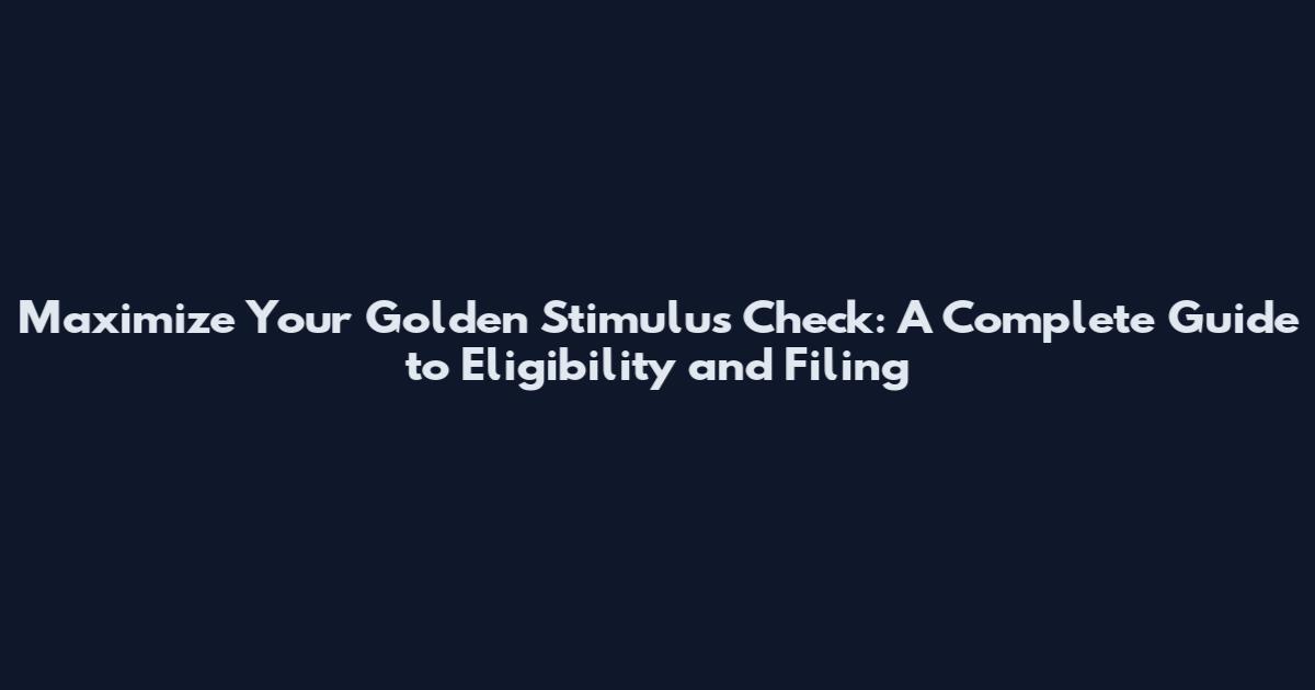 Maximize Your Golden Stimulus Check: A Complete Guide to Eligibility and Filing