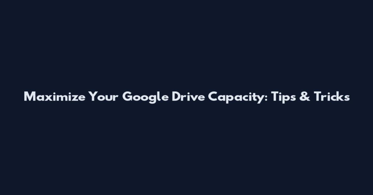 Maximize Your Google Drive Capacity: Tips & Tricks