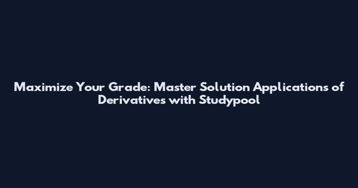 Maximize Your Grade: Master Solution Applications of Derivatives with Studypool