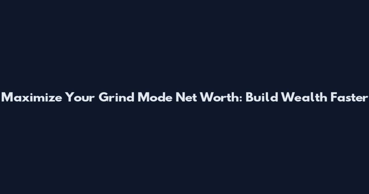 Maximize Your Grind Mode Net Worth: Build Wealth Faster