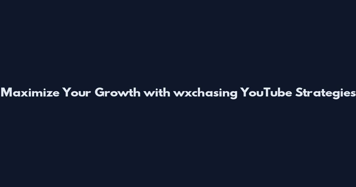 Maximize Your Growth with wxchasing YouTube Strategies