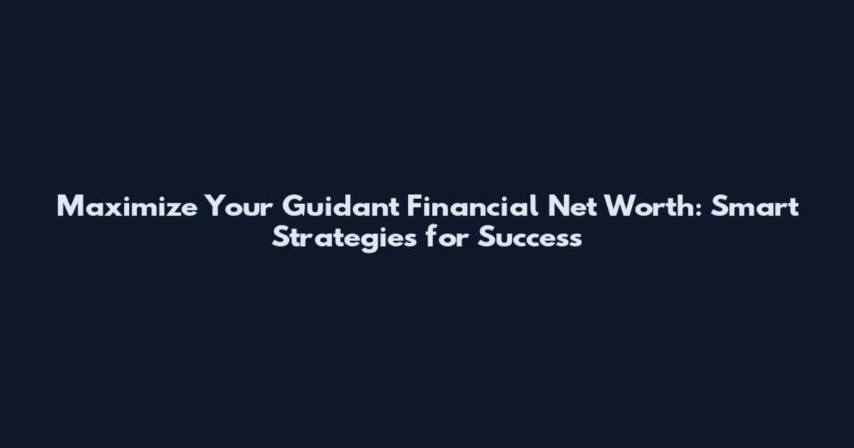 Maximize Your Guidant Financial Net Worth: Smart Strategies for Success
