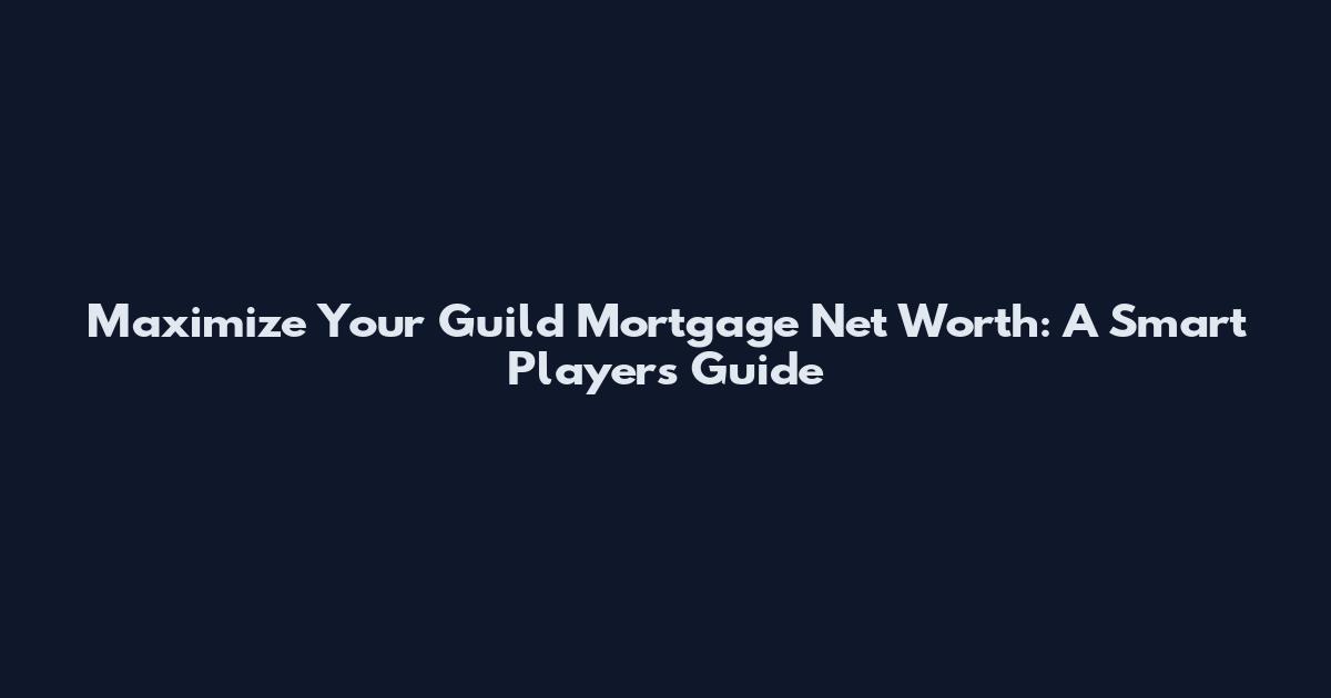 Maximize Your Guild Mortgage Net Worth: A Smart Player's Guide
