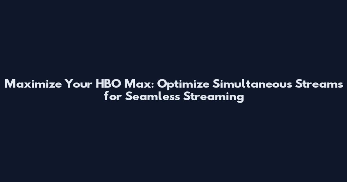 Maximize Your HBO Max: Optimize Simultaneous Streams for Seamless Streaming