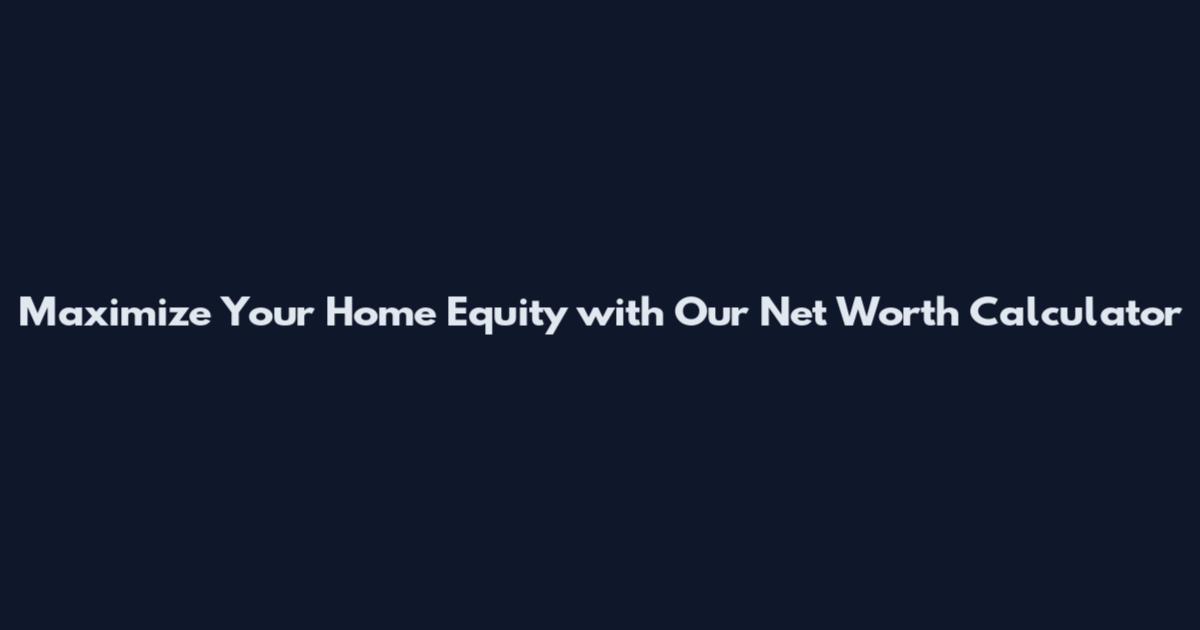 Maximize Your Home Equity with Our Net Worth Calculator