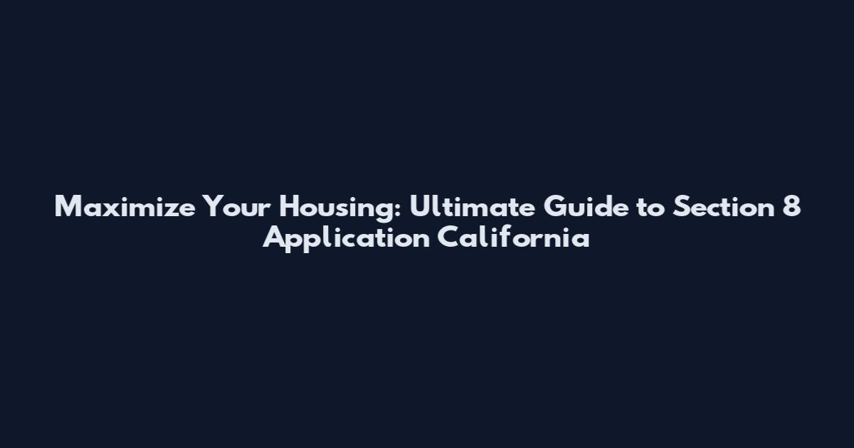 Maximize Your Housing: Ultimate Guide to Section 8 Application California