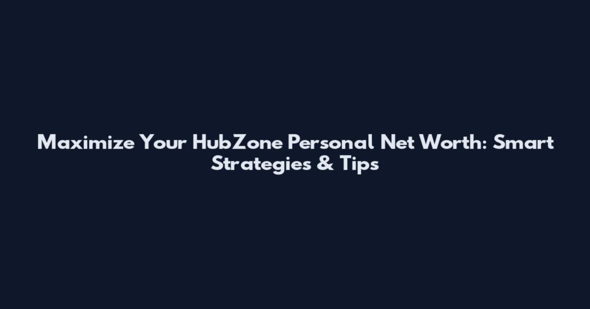 Maximize Your HubZone Personal Net Worth: Smart Strategies & Tips