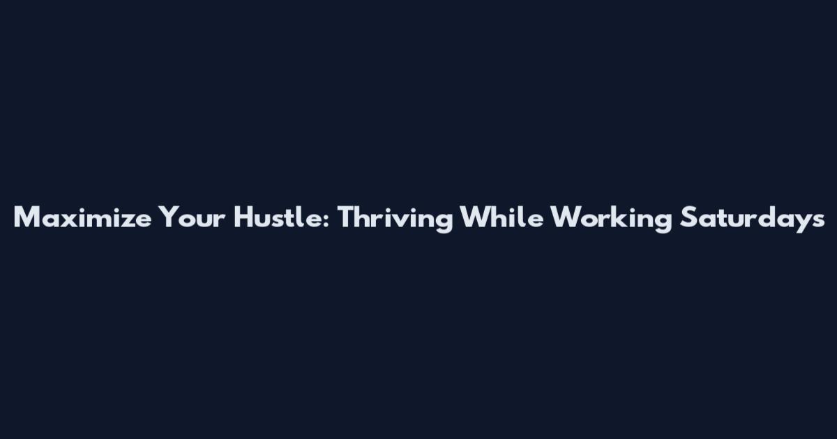Maximize Your Hustle: Thriving While Working Saturdays