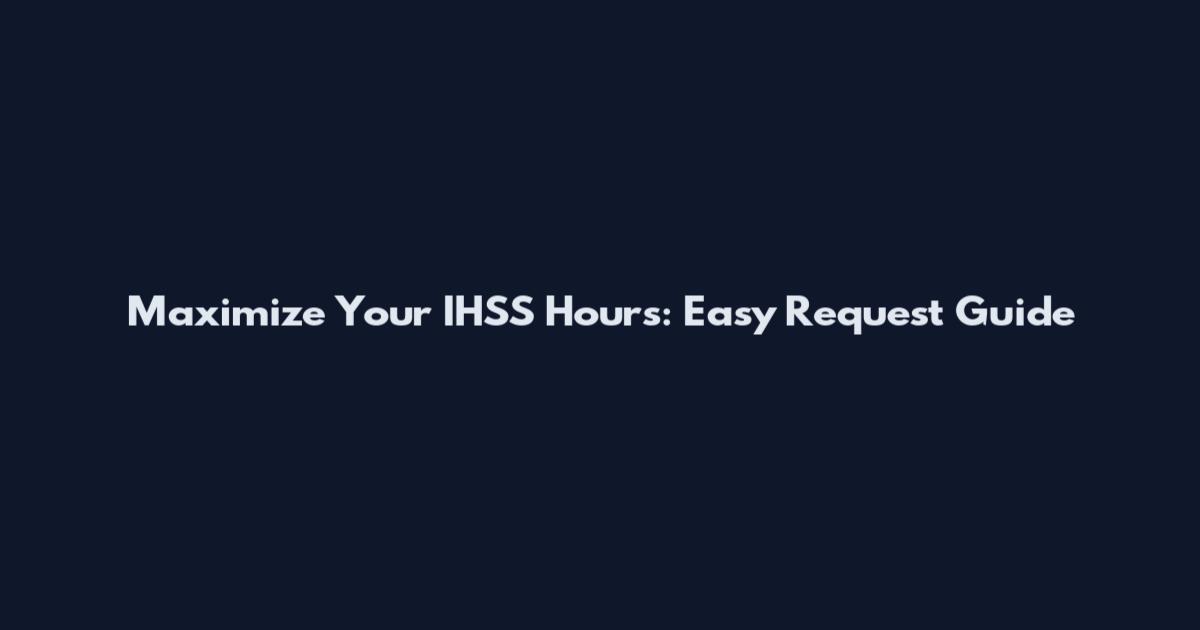 Maximize Your IHSS Hours: Easy Request Guide