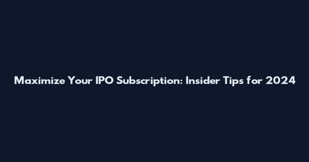 Maximize Your IPO Subscription: Insider Tips for 2024