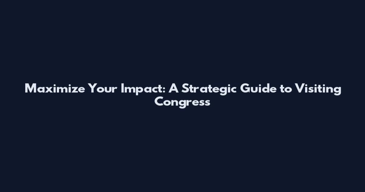 Maximize Your Impact: A Strategic Guide to Visiting Congress